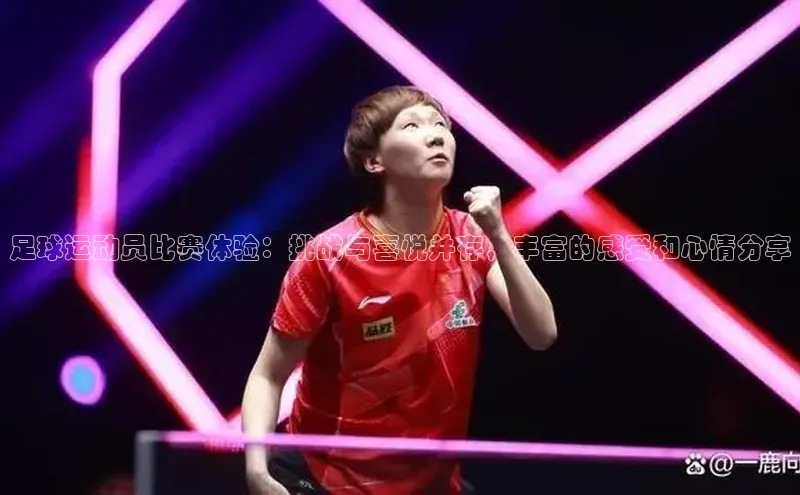 欧亿体育下载官方网站慧博云通足球运动员比赛体验：挑战与喜悦并存，丰富的感受和心情分享