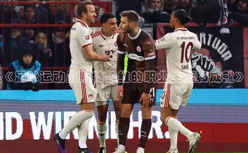 欧亿体育下载官方网站慧博云通《足球运动员斯特鲁维的职业生涯和成就》