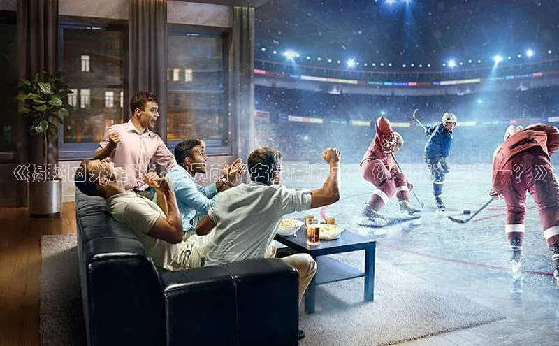 欧亿体育(中国)官方网站如流《揭秘国外足球运动员前十名最高薪水，你猜猜谁是第一？》