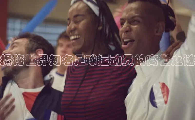 欧亿体育综合app平台美团揭秘世界知名足球运动员的离世之谜