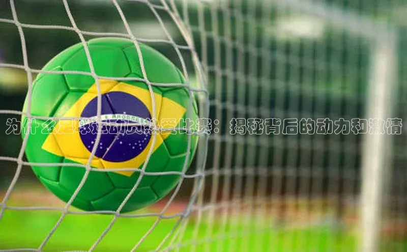 欧亿体育平台百度手机助手为什么足球运动员热爱比赛：揭秘背后的动力和激情