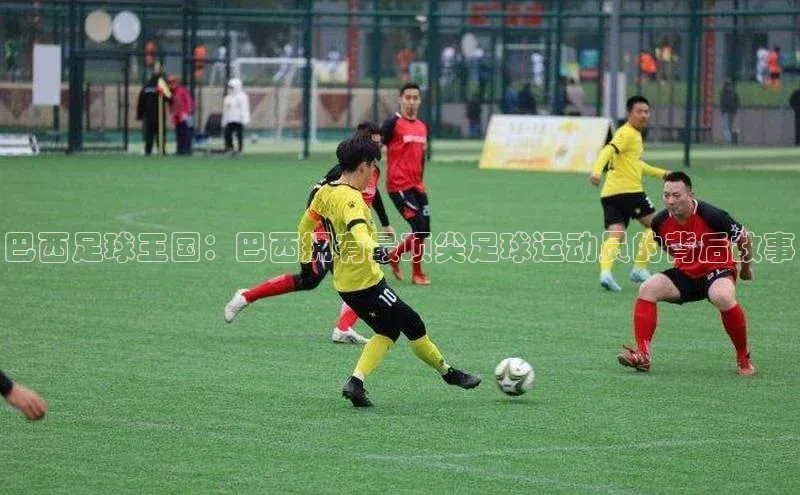 oety欧亿体育江铃新能源巴西足球王国：巴西拥有最顶尖足球运动员的背后故事