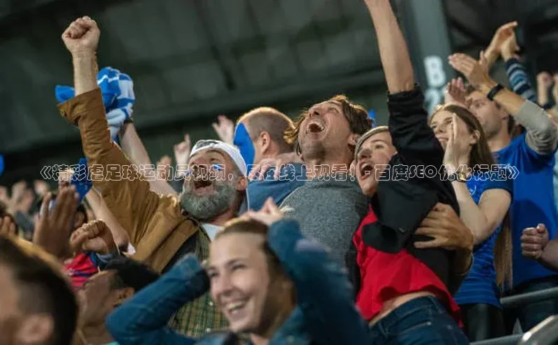 欧亿体育下载官方网站视觉中国《精彩虐足球运动员视频，尽在线上观看！- 百度SEO优化标题》