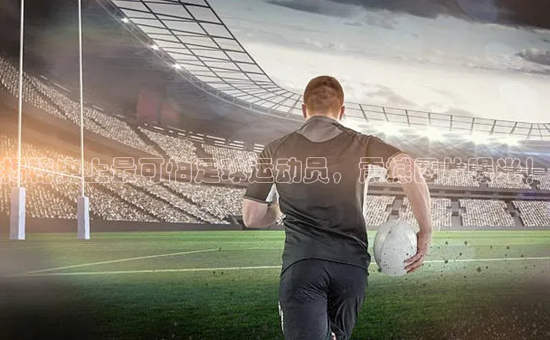 欧亿体育app下载百度众测揭秘史上最可怕足球运动员，震撼图片曝光！