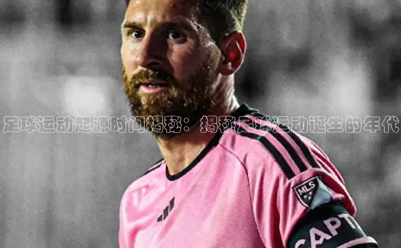 欧亿体育下载官方网站中海达足球运动起源时间揭秘：揭秘足球运动诞生的年代