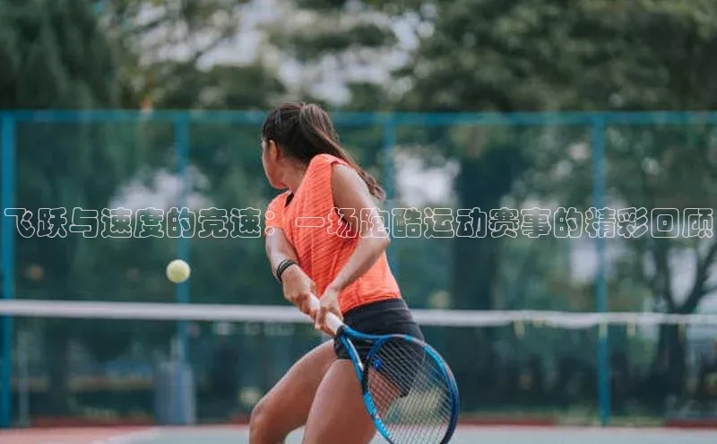 欧亿app官网下载雷柏科技飞跃与速度的竞速：一场跑酷运动赛事的精彩回顾