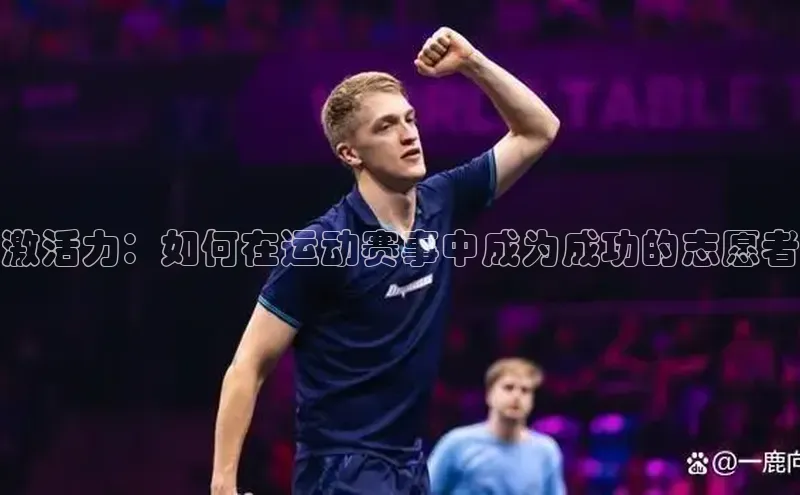 欧亿体育全站app下载安装滴滴出行激活力：如何在运动赛事中成为成功的志愿者