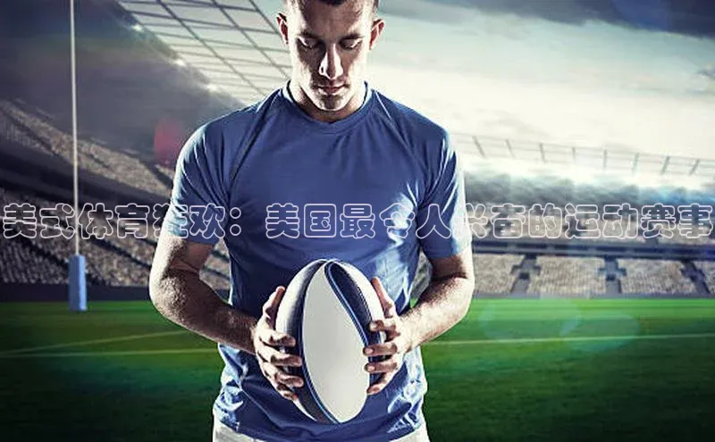 oety欧亿体育元隆雅图美式体育狂欢：美国最令人兴奋的运动赛事