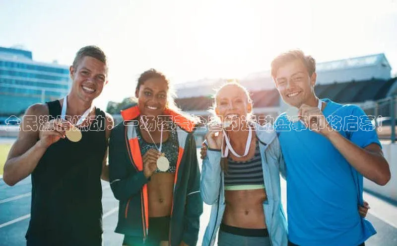 全民激情燃动：一场覆盖全国的运动盛事即将启幕！