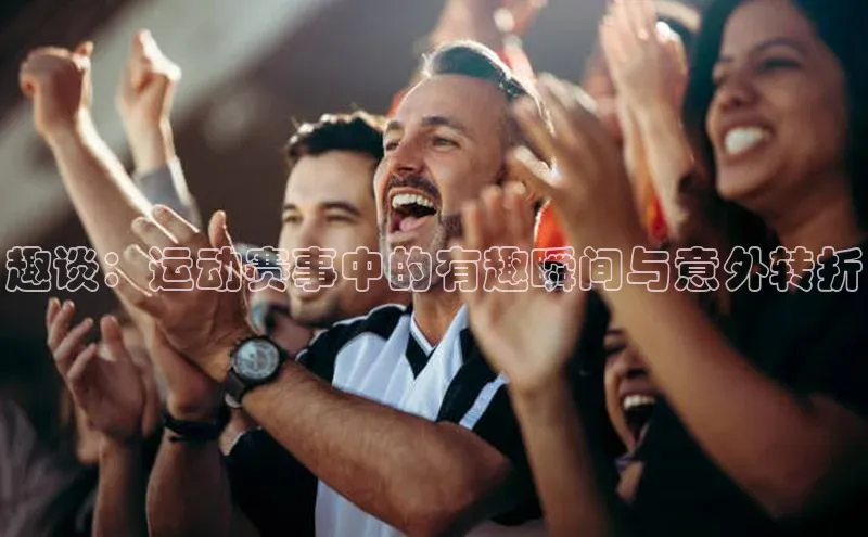 趣谈：运动赛事中的有趣瞬间与意外转折