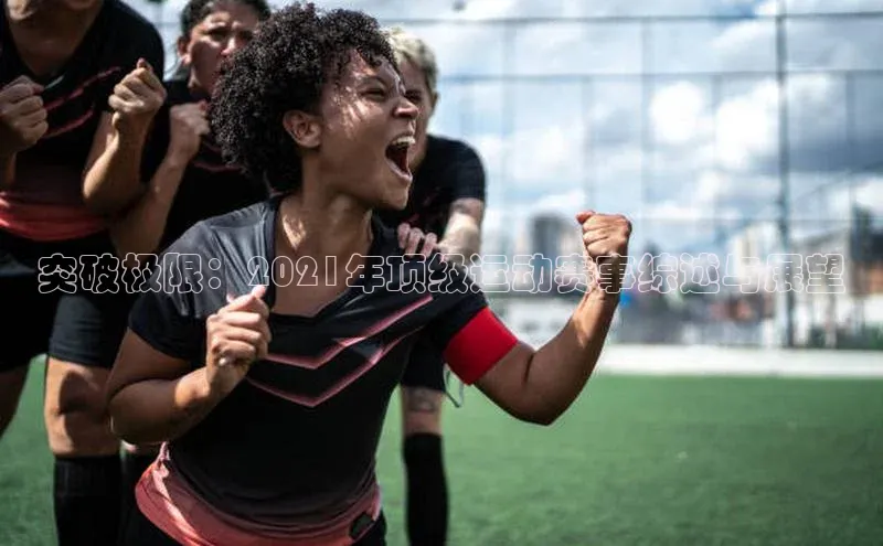 突破极限：2021年顶级运动赛事综述与展望