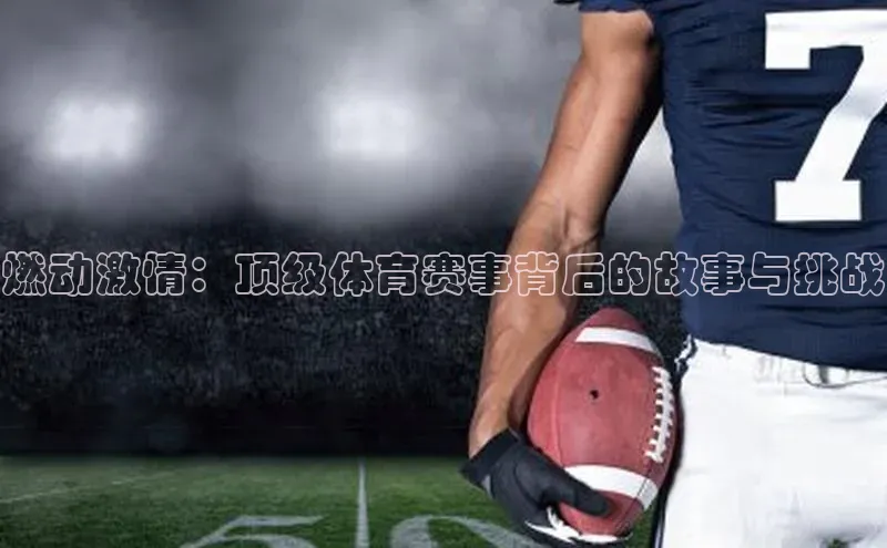 燃动激情：顶级体育赛事背后的故事与挑战