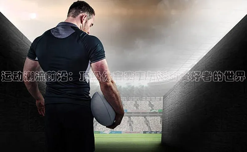 运动潮流前沿：顶级体育赛事与运动爱好者的世界