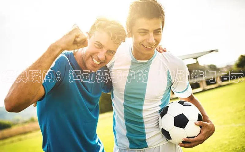 经典瞬间：运动赛事中的经典动作与启示