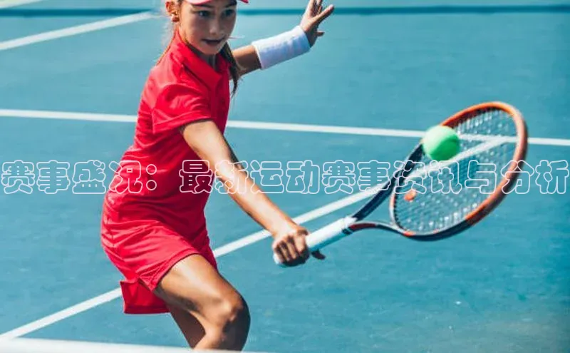 赛事盛况：最新运动赛事资讯与分析