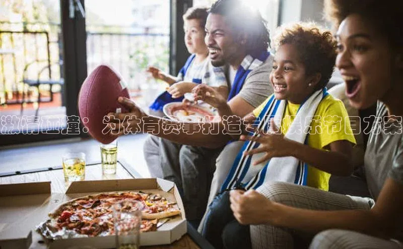 激情碰撞：为体育赛事打造专属娱乐节目方案