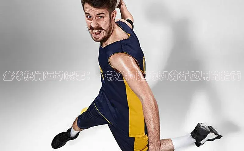 全球热门运动赛事：一款全面追踪和分析应用的指南
