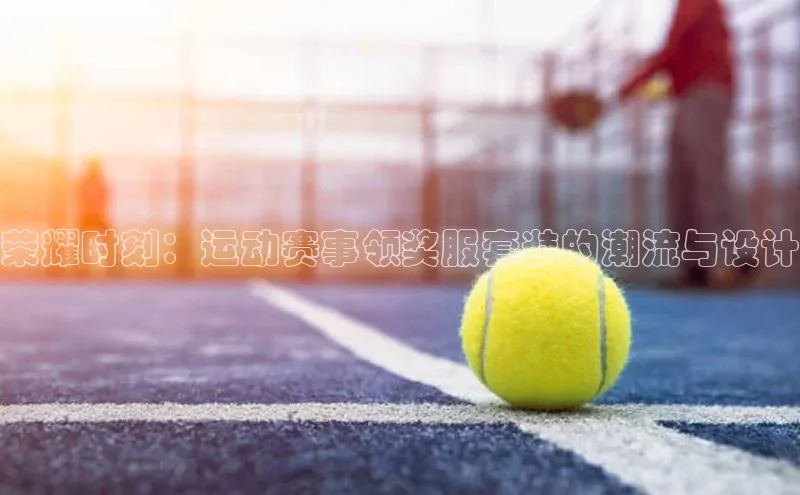 荣耀时刻：运动赛事领奖服套装的潮流与设计