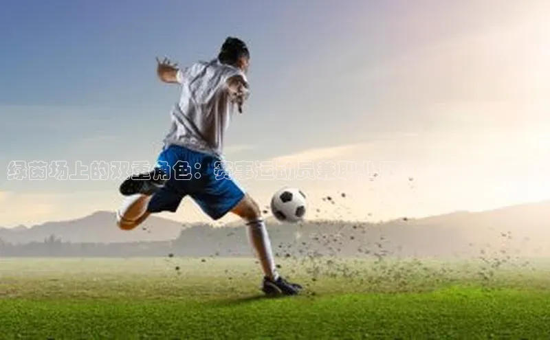 绿茵场上的双重角色：赛事运动员兼职业顾问的实践与挑战