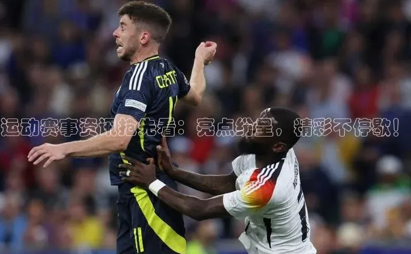 运动赛事资讯抢先看：亮点纷呈，精彩不停歇！