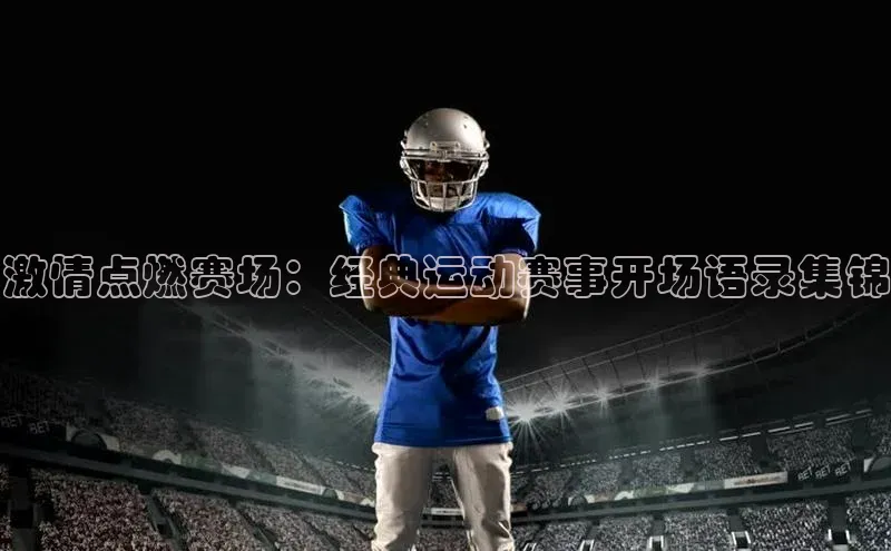 激情点燃赛场：经典运动赛事开场语录集锦