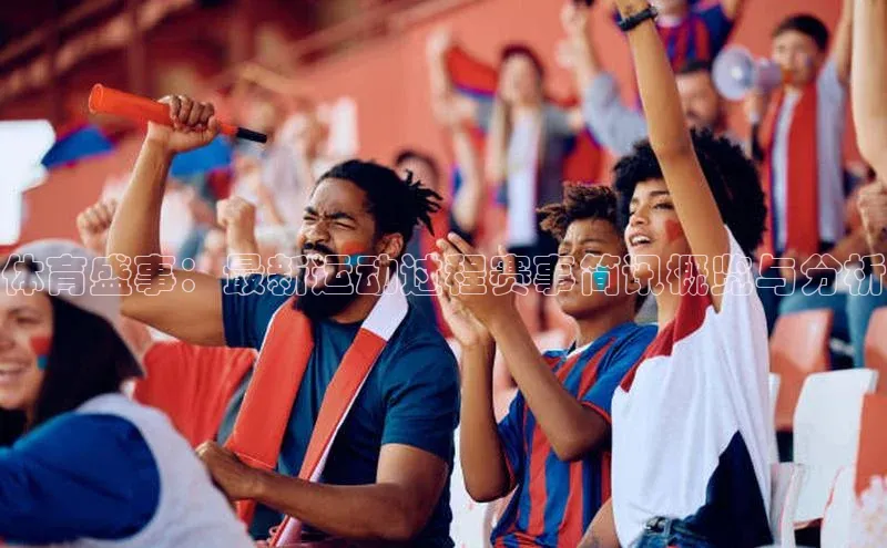 体育盛事：最新运动过程赛事简讯概览与分析
