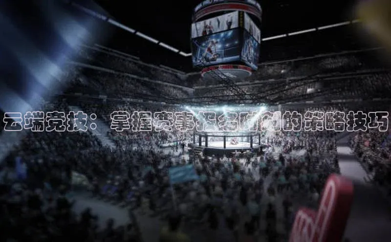 云端竞技：掌握赛事报名时刻的策略技巧