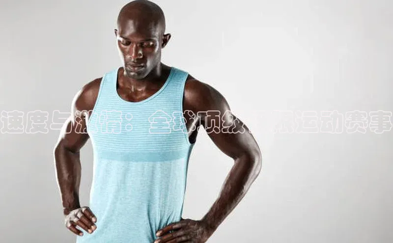 速度与激情：全球顶级极限运动赛事