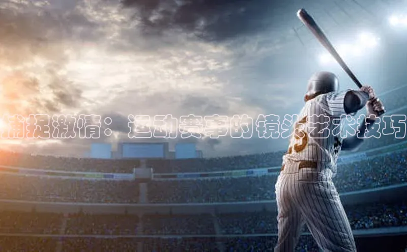 捕捉激情：运动赛事的镜头艺术技巧