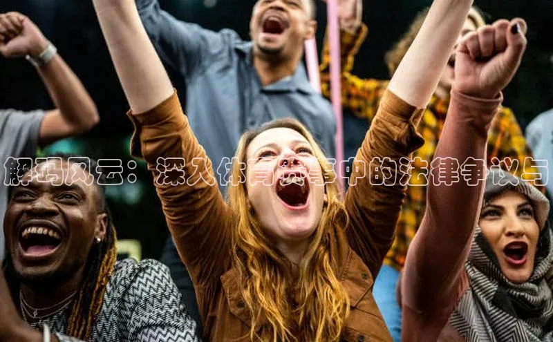 解码风云：深入体育赛事中的法律争议与