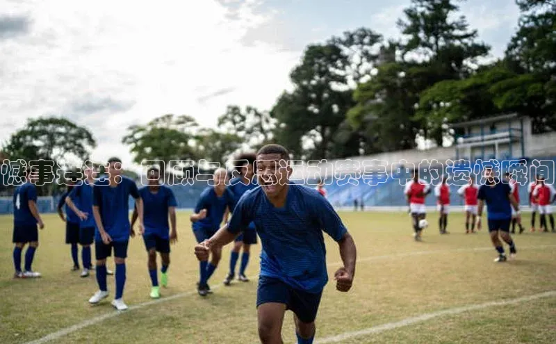 憾事连连：回顾与反思运动赛事中的遗憾瞬间