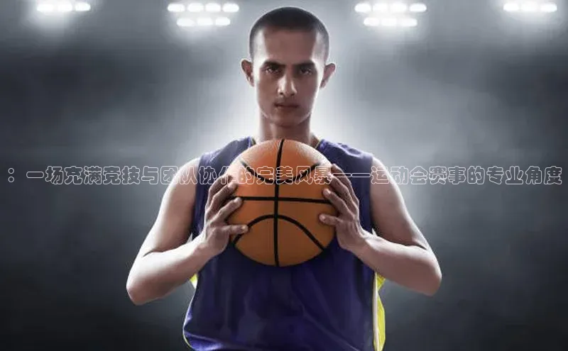 ：一场充满竞技与团队协作的完美风暴——运动会赛事的专业角度