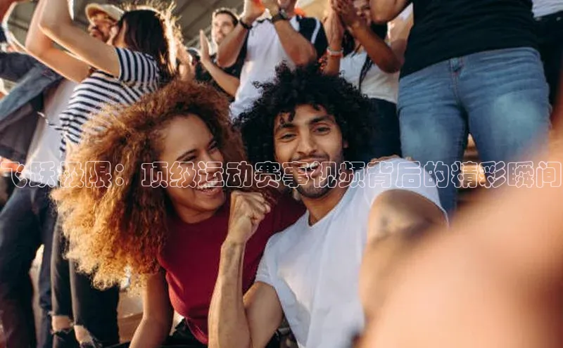 飞跃极限：顶级运动赛事视频背后的精彩瞬间