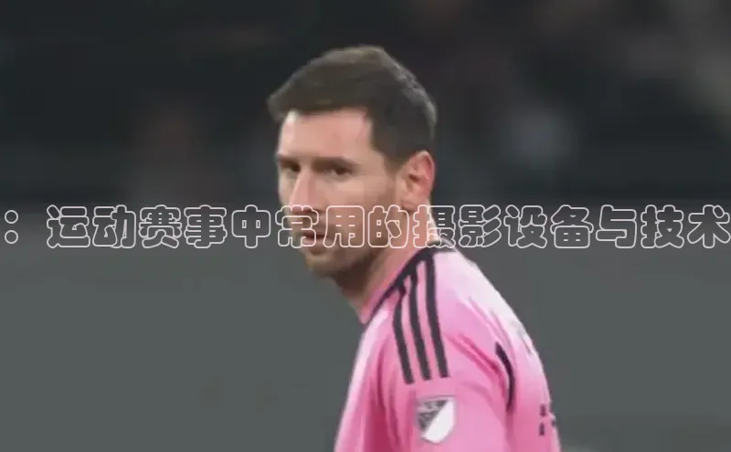 ：运动赛事中常用的摄影设备与技术