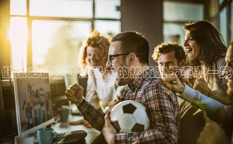 健康之都：西安举办的热门跑步赛事一览