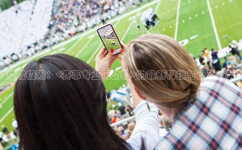 突破极限：<赛事专业运动鞋>的最新科技与设计趋势