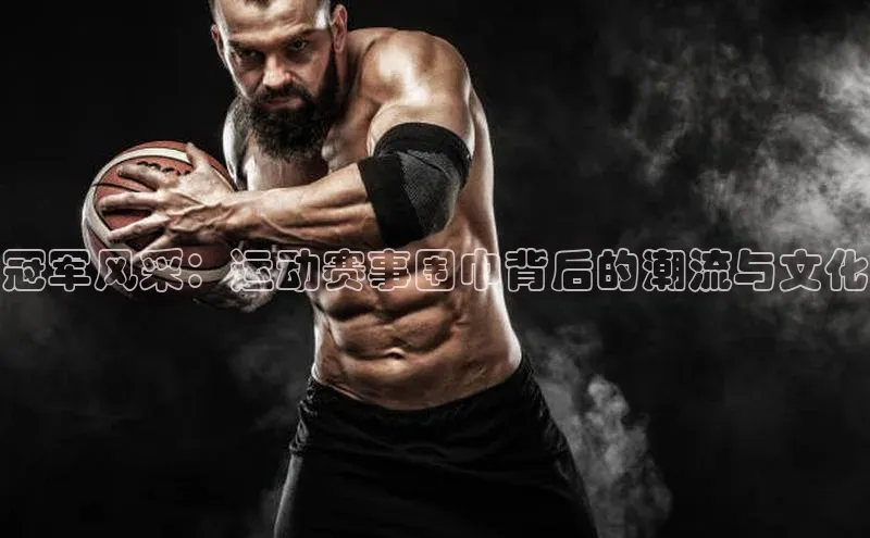 冠军风采：运动赛事围巾背后的潮流与文化
