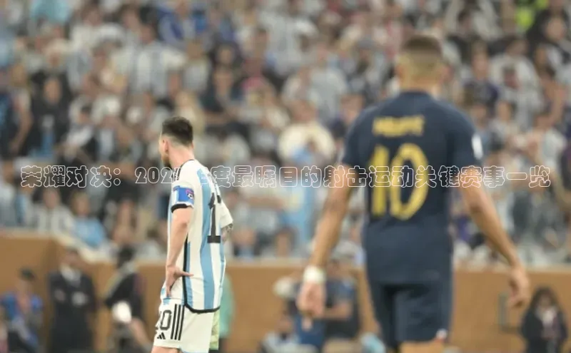 荣耀对决：2023年度最瞩目的射击运动关键赛事一览