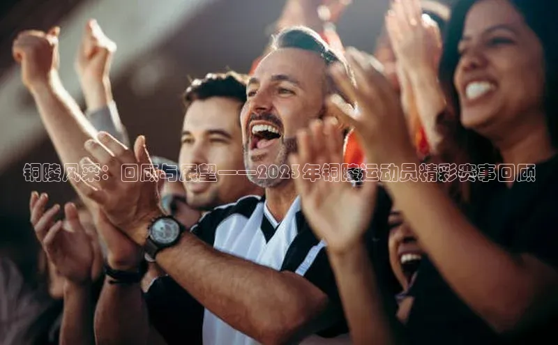 铜陵风采：回顾与展望——2023年铜陵运动员精彩赛事回顾