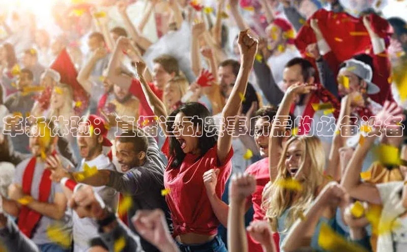 革新体验：直播运动赛事所需的必备设备