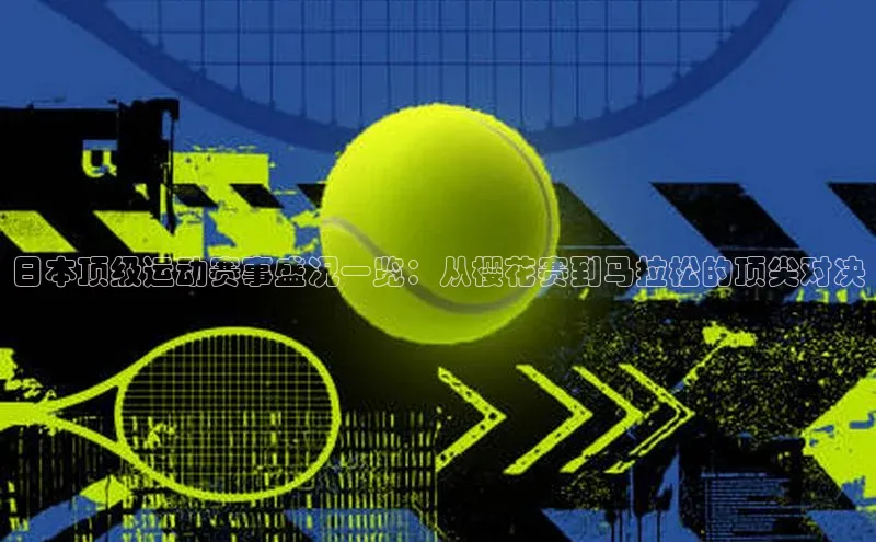 日本顶级运动赛事盛况一览：从樱花赛到马拉松的顶尖对决