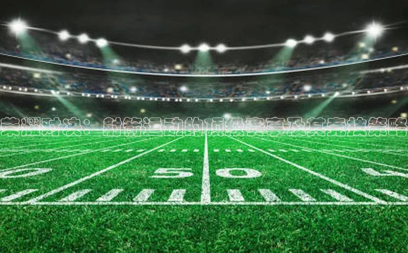 荣耀对决：射箭运动的顶级赛事及其竞技策略