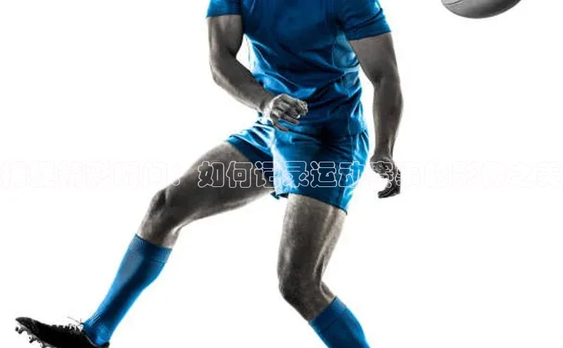 捕捉精彩瞬间：如何记录运动赛事的影像之美