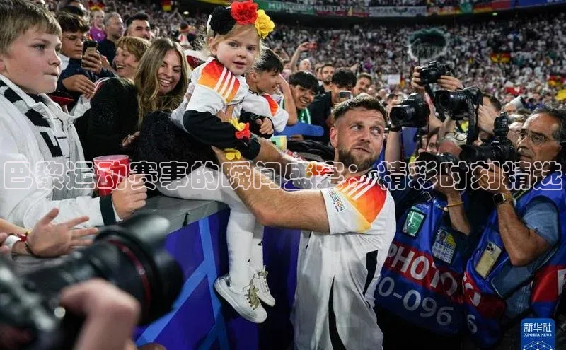 巴黎运动赛事的瞬间盛宴：精彩时刻精选
