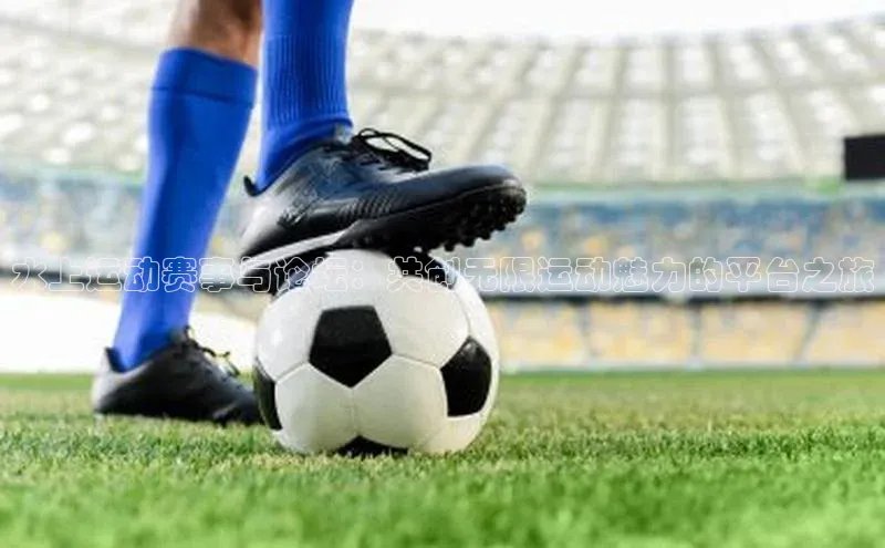 水上运动赛事与论坛：共创无限运动魅力的平台之旅