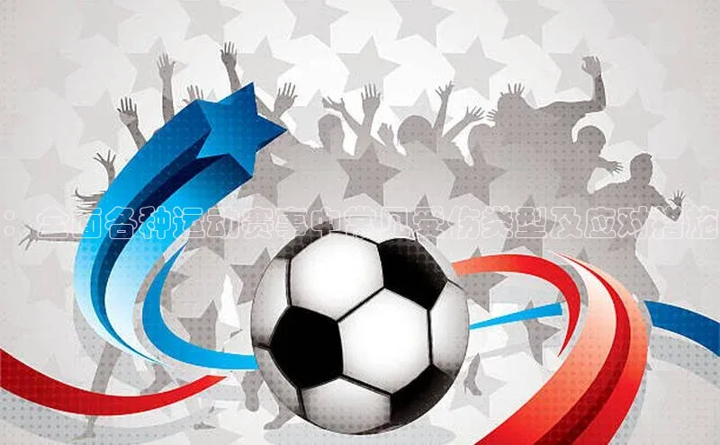 ：全面各种运动赛事中常见受伤类型及应对措施