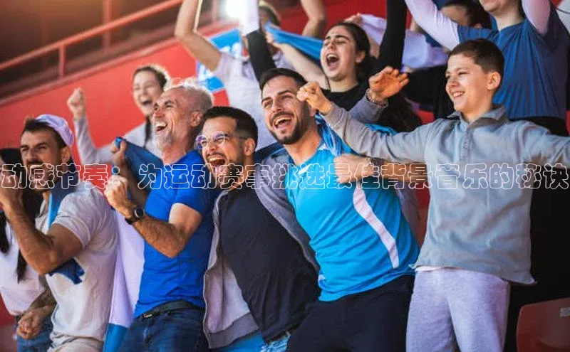 动感节奏：为运动赛事挑选最佳背景音乐的秘诀