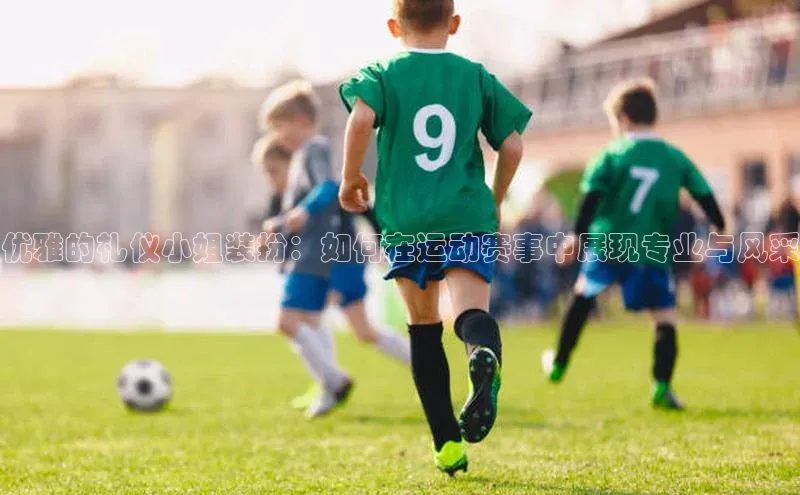 优雅的礼仪小姐装扮：如何在运动赛事中展现专业与风采