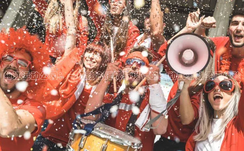 曲江运动公园：一场融合传统与现代的互动式游戏赛事体验